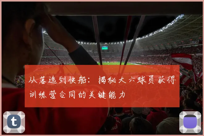 从落选到快船：揭秘大六球员获得训练营合同的关键能力