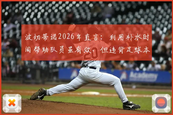 波切蒂诺2026年直言：利用补水时间帮助队员虽有效，但违背足球本质引热议
