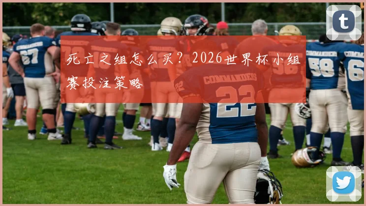 死亡之组怎么买？2026世界杯小组赛投注策略