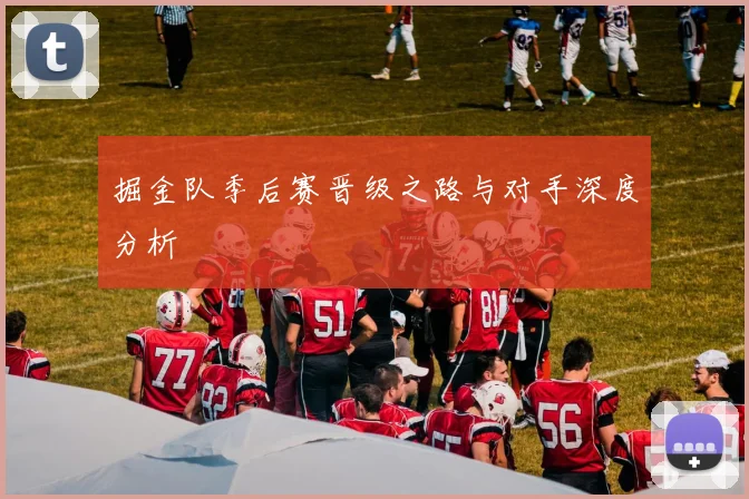 掘金队季后赛晋级之路与对手深度分析