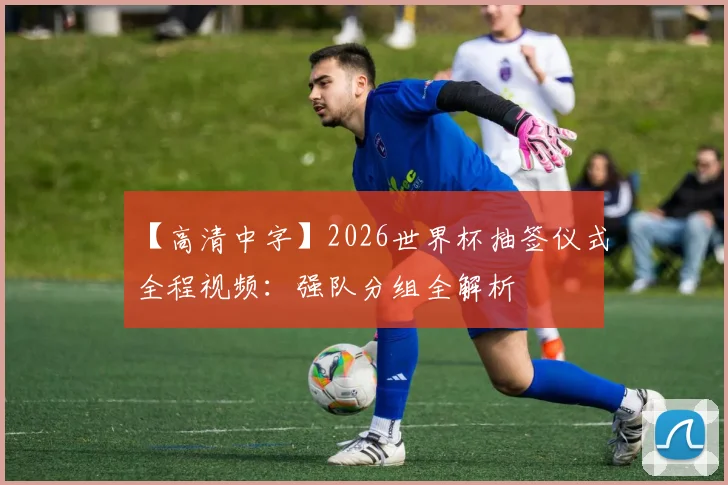 【高清中字】2026世界杯抽签仪式全程视频：强队分组全解析