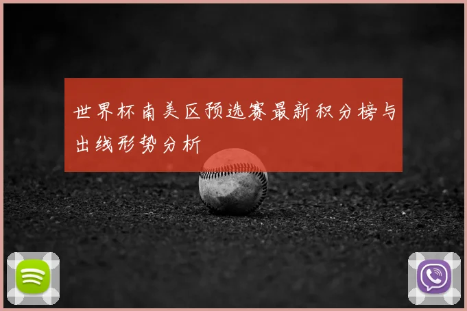 世界杯南美区预选赛最新积分榜与出线形势分析
