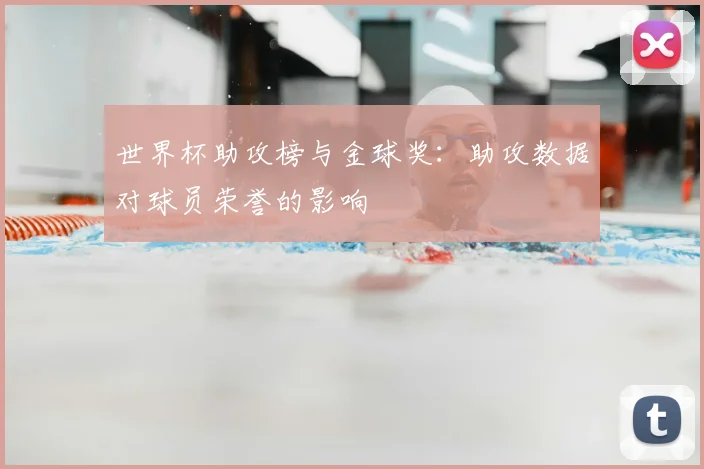 世界杯助攻榜与金球奖：助攻数据对球员荣誉的影响