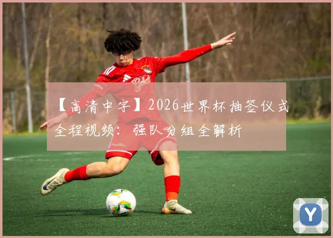 【高清中字】2026世界杯抽签仪式全程视频：强队分组全解析