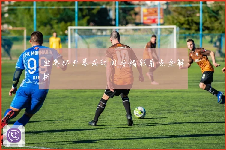 世界杯开幕式时间与精彩看点全解析