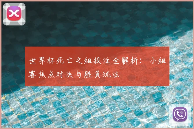 世界杯死亡之组投注全解析：小组赛焦点对决与胜负玩法