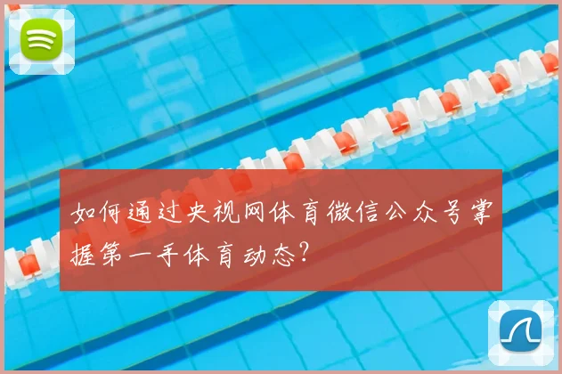如何通过央视网体育微信公众号掌握第一手体育动态？