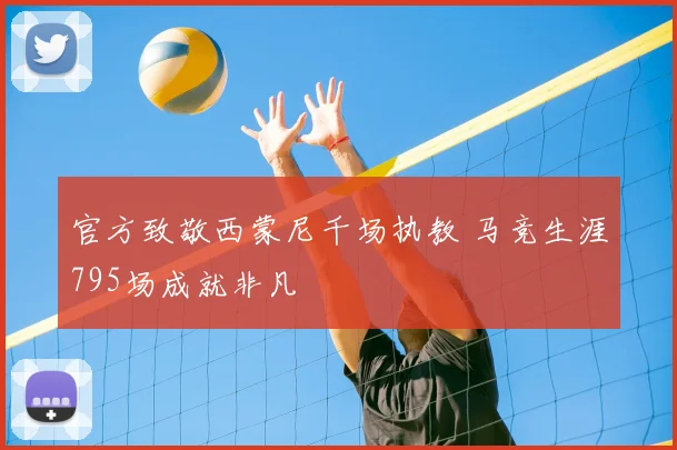 官方致敬西蒙尼千场执教 马竞生涯795场成就非凡
