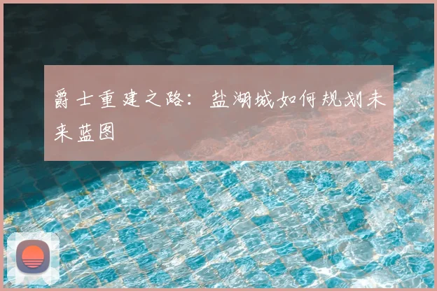 爵士重建之路：盐湖城如何规划未来蓝图