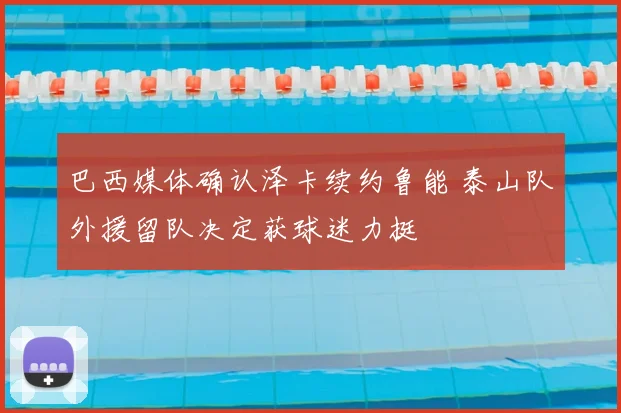 巴西媒体确认泽卡续约鲁能 泰山队外援留队决定获球迷力挺
