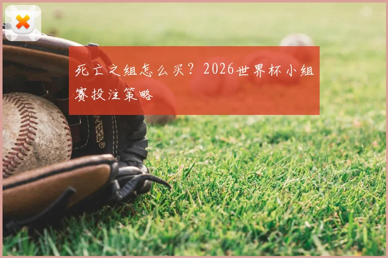 死亡之组怎么买？2026世界杯小组赛投注策略